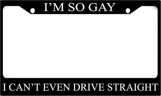 Car License Plate Frame for US Standard I'm So Gay I Can't Even Drive Straight - Stainless Steel Frame for Front and Rear - Metal Plate Frame with 2 Holes and Screws 6x12.25 inches