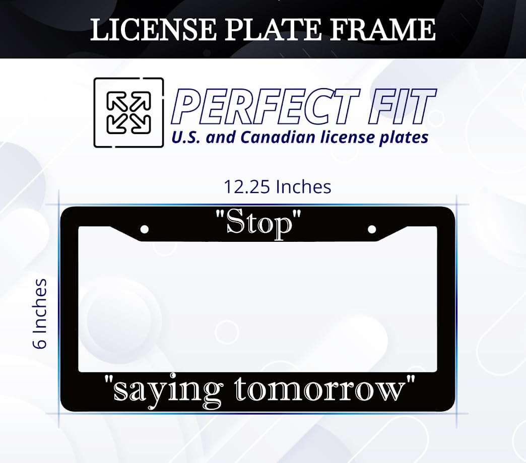 6x12.25 inch Personalized Car Black License Plate Frame with Motivation Quote Stop Saying Tomorrow with 2 Holes and Screws - Aluminium Funny Auto Accessory for Standard Cars USA for Front or Rear